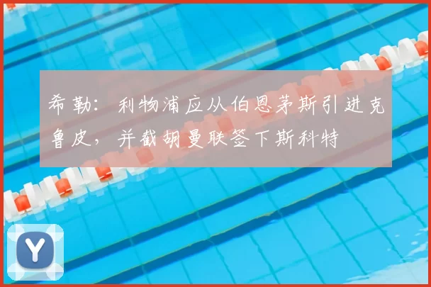 希勒：利物浦应从伯恩茅斯引进克鲁皮，并截胡曼联签下斯科特