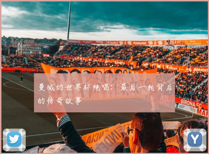 曼城的世界杯绝唱：最后一轮背后的传奇故事