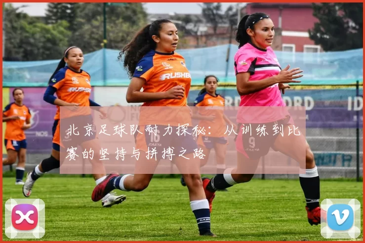北京足球队耐力探秘：从训练到比赛的坚持与拼搏之路