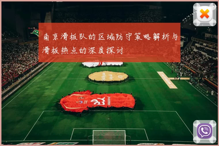 南京滑板队的区域防守策略解析与滑板热点的深度探讨