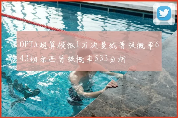 OPTA超算模拟1万次曼城晋级概率643切尔西晋级概率533分析