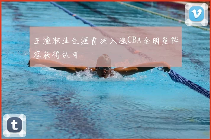 王潼职业生涯首次入选CBA全明星阵容获得认可