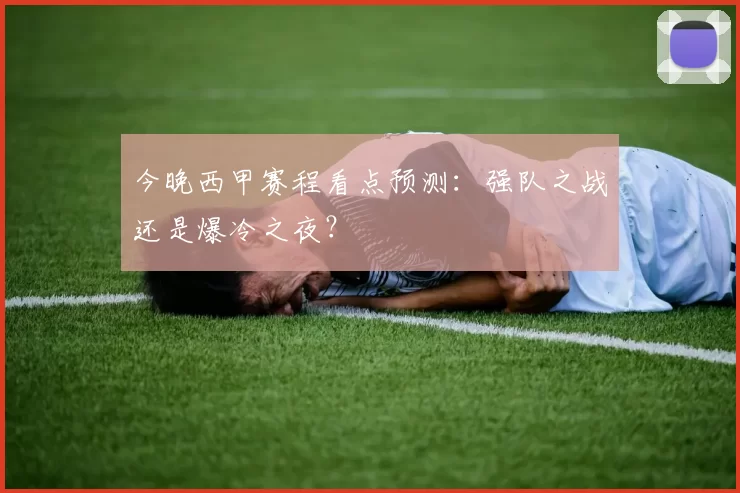 今晚西甲赛程看点预测:强队之战还是爆冷之夜?