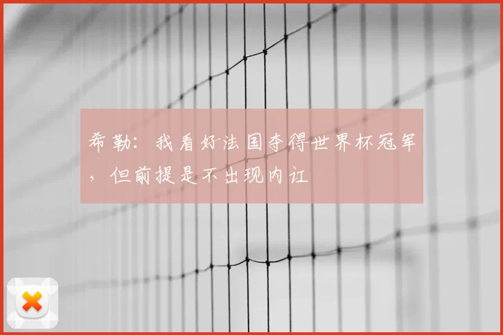 希勒:我看好法国夺得世界杯冠军,但前提是不出现内讧