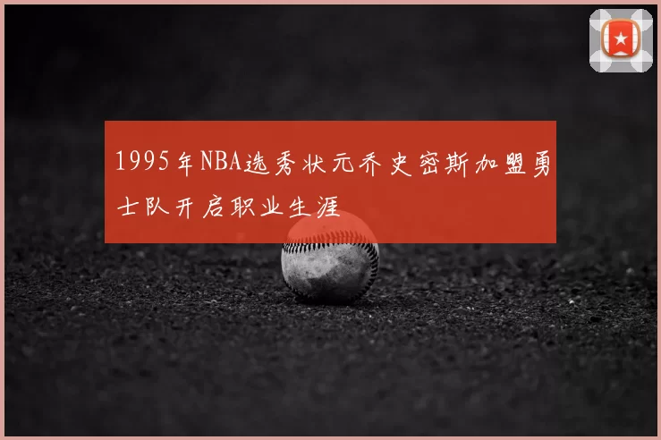 1995年NBA选秀状元乔史密斯加盟勇士队开启职业生涯