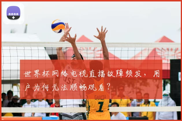 世界杯网络电视直播故障频发，用户为何无法顺畅观看？