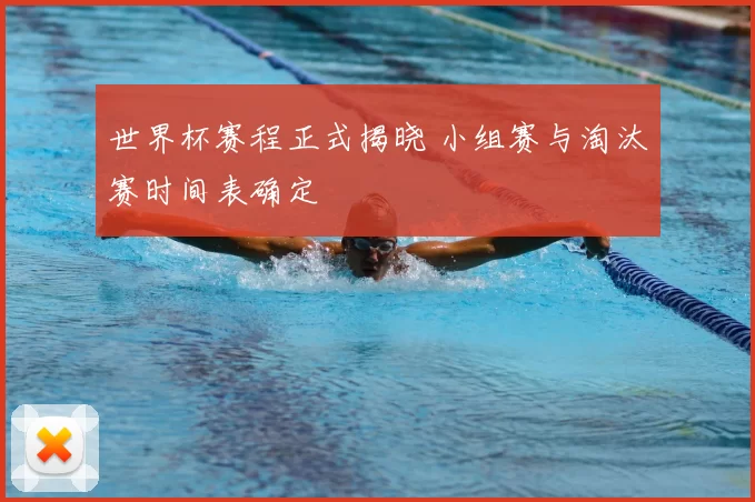 世界杯赛程正式揭晓 小组赛与淘汰赛时间表确定