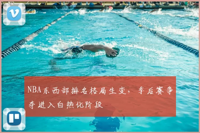 NBA东西部排名格局生变，季后赛争夺进入白热化阶段