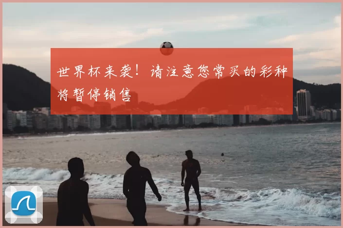 世界杯来袭!请注意您常买的彩种将暂停销售