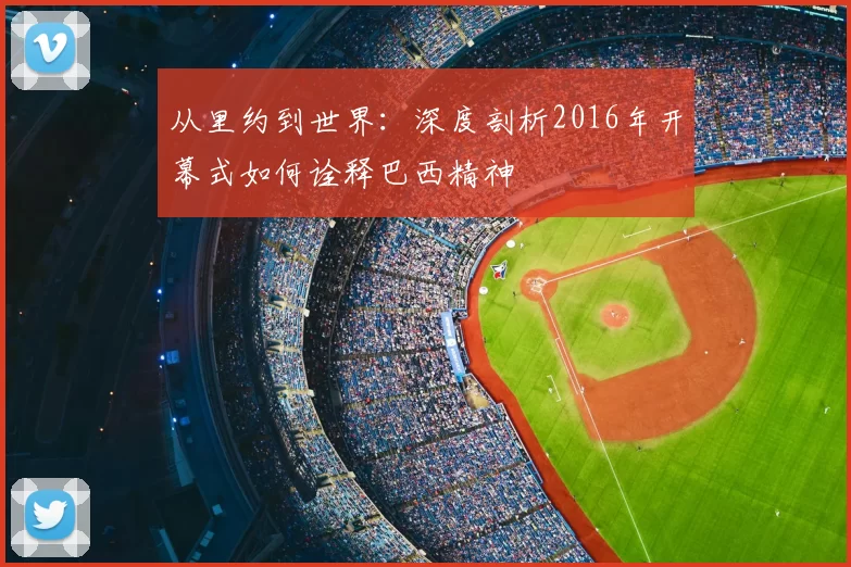 从里约到世界:深度剖析2016年开幕式如何诠释巴西精神