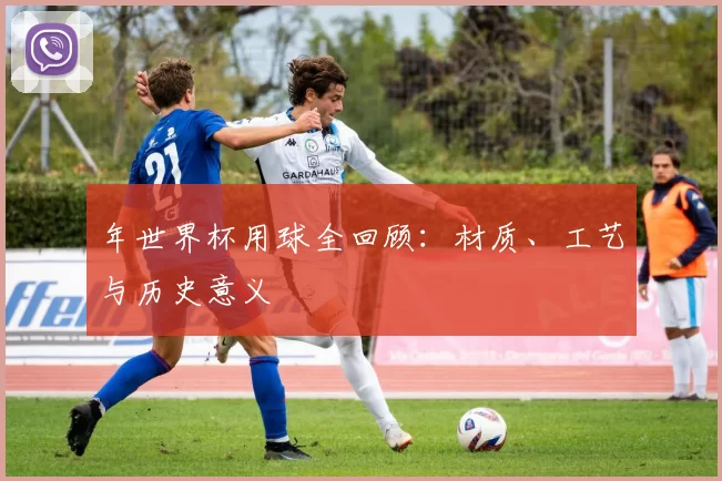 年世界杯用球全回顾：材质、工艺与历史意义