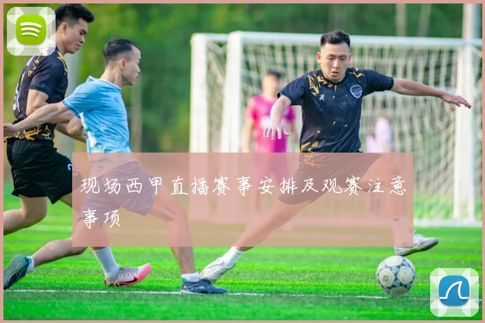 现场西甲直播赛事安排及观赛注意事项