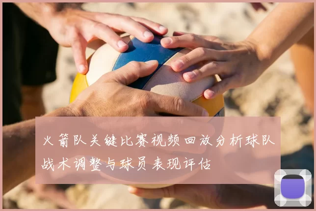 火箭队关键比赛视频回放分析球队战术调整与球员表现评估