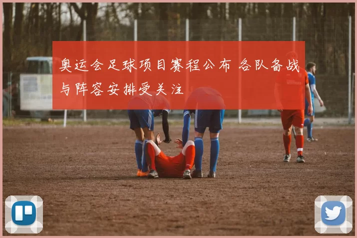 奥运会足球项目赛程公布 各队备战与阵容安排受关注