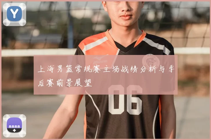 上海男篮常规赛主场战绩分析与季后赛前景展望