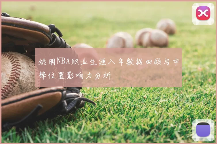 姚明NBA职业生涯八年数据回顾与中锋位置影响力分析