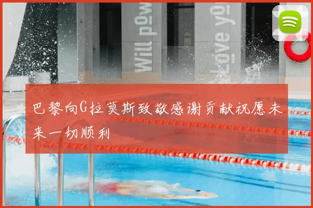 巴黎向G拉莫斯致敬感谢贡献祝愿未来一切顺利