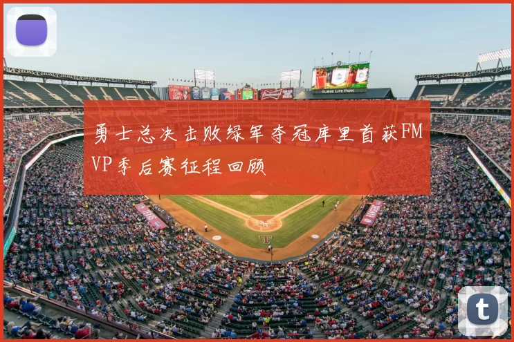 勇士总决击败绿军夺冠库里首获FMVP季后赛征程回顾