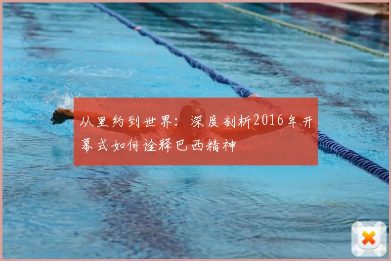 从里约到世界:深度剖析2016年开幕式如何诠释巴西精神