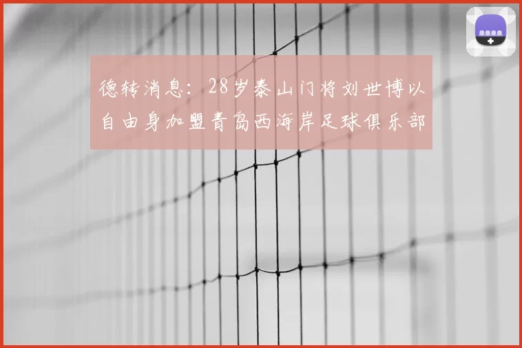 德转消息：28岁泰山门将刘世博以自由身加盟青岛西海岸足球俱乐部
