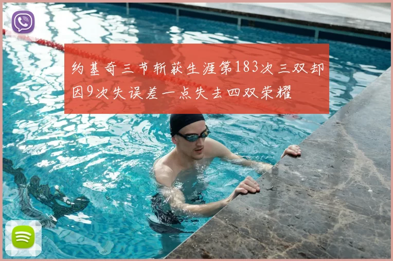 约基奇三节斩获生涯第183次三双却因9次失误差一点失去四双荣耀