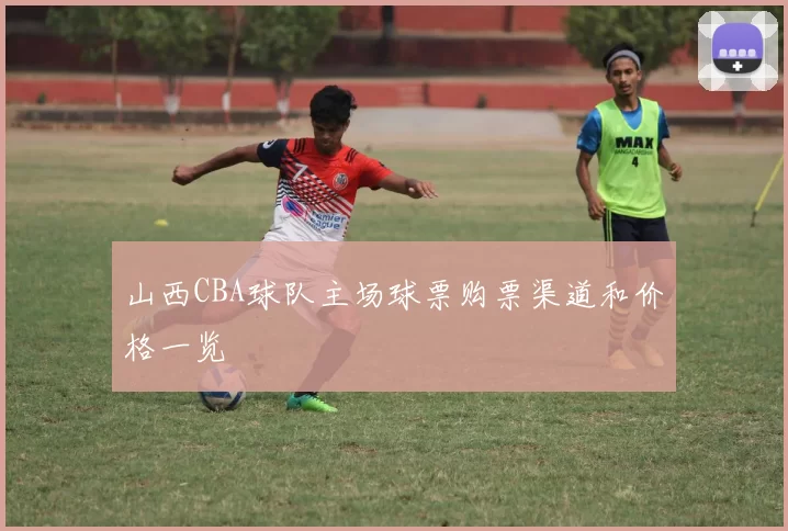 山西CBA球队主场球票购票渠道和价格一览