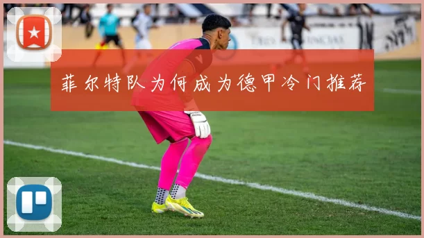 菲尔特队为何成为德甲冷门推荐
