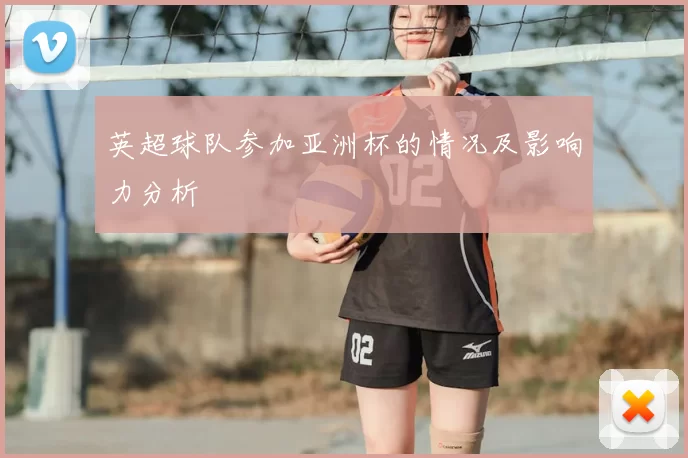 英超球队参加亚洲杯的情况及影响力分析