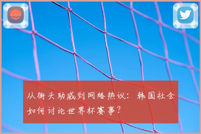 从街头助威到网络热议：韩国社会如何讨论世界杯赛事？