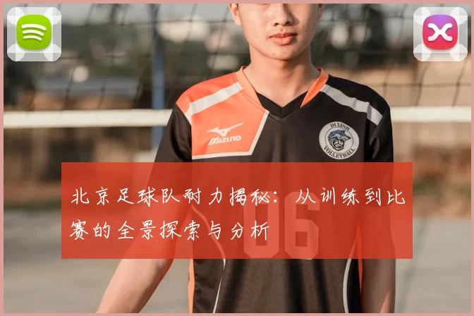 北京足球队耐力揭秘:从训练到比赛的全景探索与分析