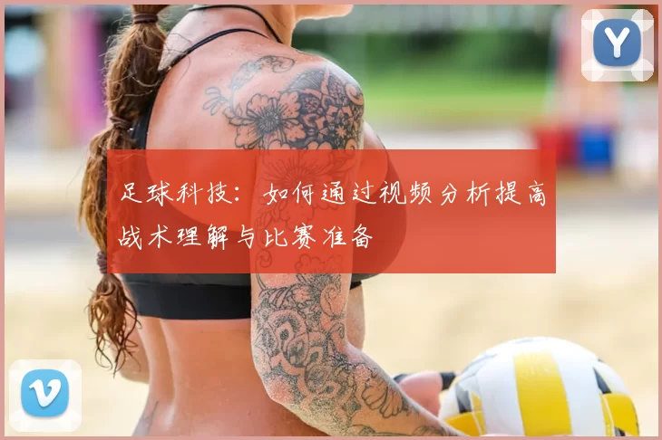 足球科技:如何通过视频分析提高战术理解与比赛准备