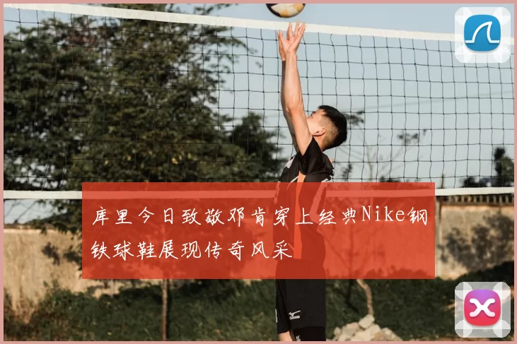 库里今日致敬邓肯穿上经典Nike钢铁球鞋展现传奇风采