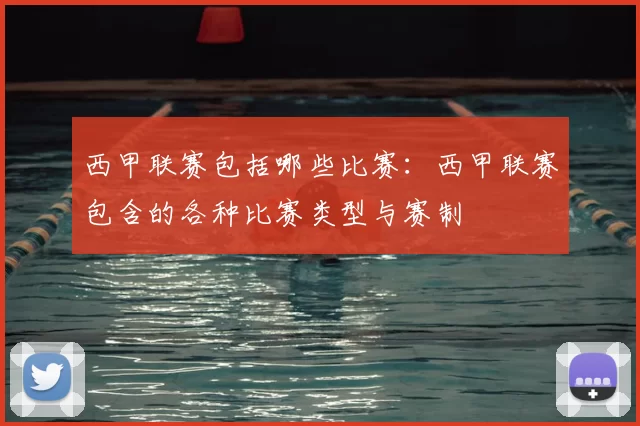 西甲联赛包括哪些比赛：西甲联赛包含的各种比赛类型与赛制
