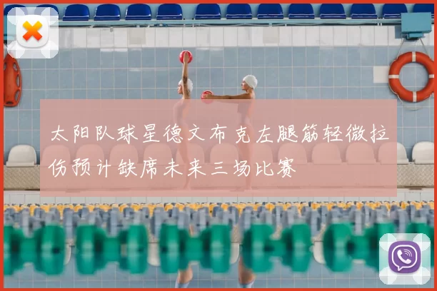 太阳队球星德文布克左腿筋轻微拉伤预计缺席未来三场比赛