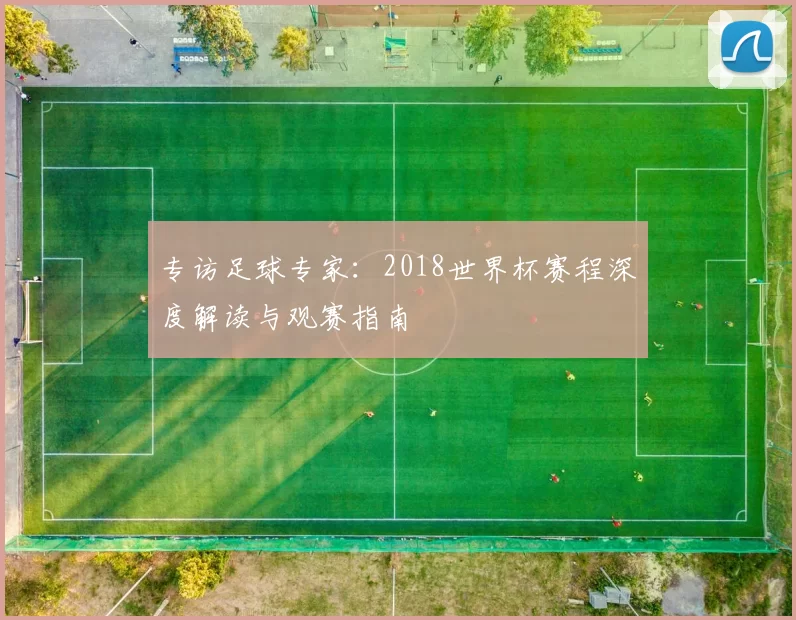 专访足球专家:2018世界杯赛程深度解读与观赛指南