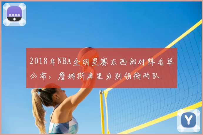2018年NBA全明星赛东西部对阵名单公布，詹姆斯库里分别领衔两队