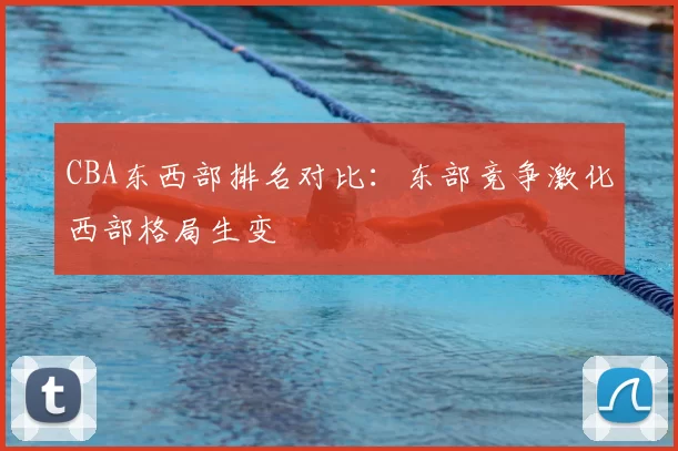 CBA东西部排名对比：东部竞争激化西部格局生变