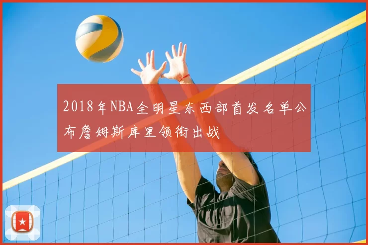 2018年NBA全明星东西部首发名单公布詹姆斯库里领衔出战