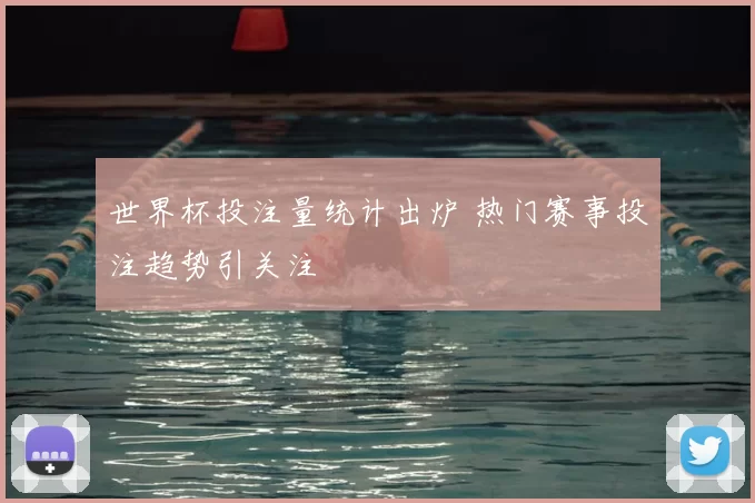 世界杯投注量统计出炉 热门赛事投注趋势引关注