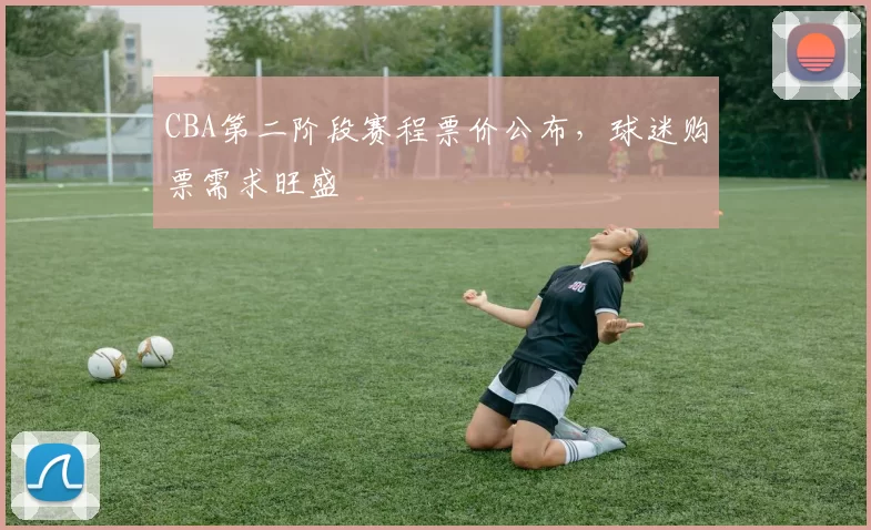 CBA第二阶段赛程票价公布，球迷购票需求旺盛
