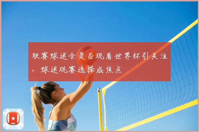 联赛球迷会是否观看世界杯引关注,球迷观赛选择成焦点