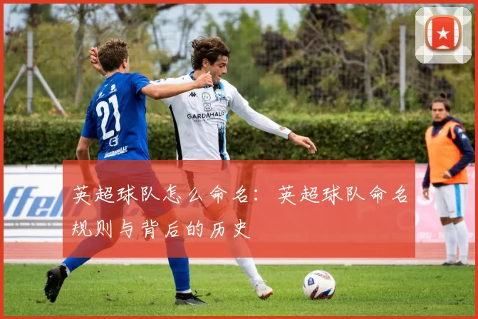 英超球队怎么命名：英超球队命名规则与背后的历史