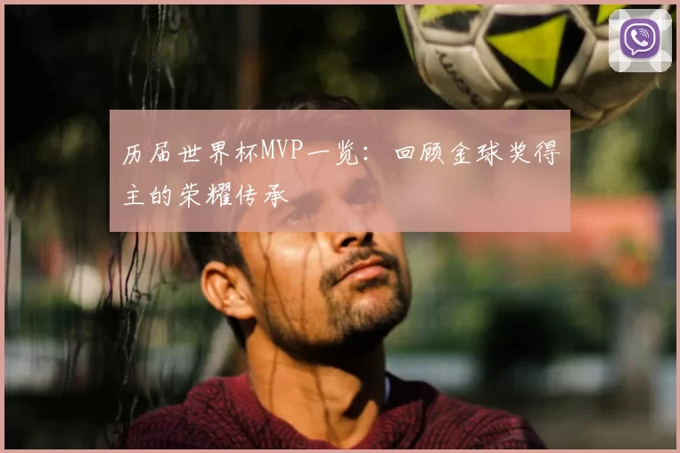 历届世界杯MVP一览：回顾金球奖得主的荣耀传承