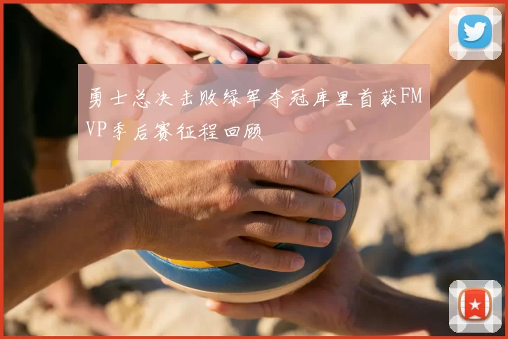 勇士总决击败绿军夺冠库里首获FMVP季后赛征程回顾
