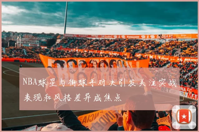 NBA球星与街球手对决引发关注实战表现和风格差异成焦点