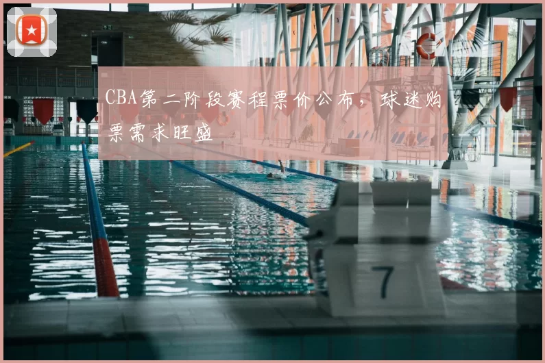 CBA第二阶段赛程票价公布，球迷购票需求旺盛