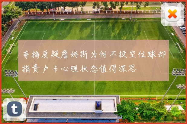 夸梅质疑詹姆斯为何不投空位球却指责卢卡心理状态值得深思