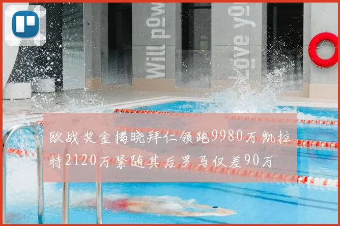 欧战奖金揭晓拜仁领跑9980万凯拉特2120万紧随其后罗马仅差90万