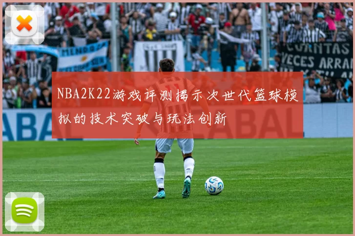 NBA2K22游戏评测揭示次世代篮球模拟的技术突破与玩法创新