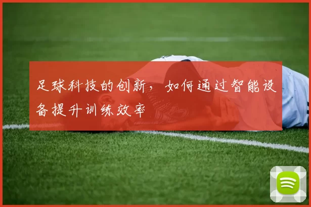 足球科技的创新，如何通过智能设备提升训练效率